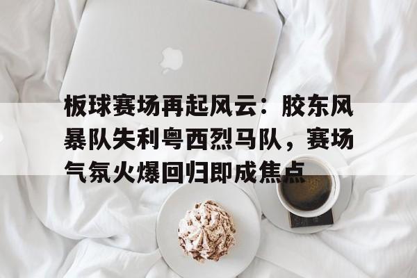 关于板球赛场再起风云：胶东风暴队失利粤西烈马队，赛场气氛火爆回归即成焦点的信息-金年会登录入口