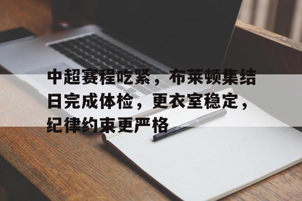 包含中超赛程吃紧，布莱顿集结日完成体检，更衣室稳定，纪律约束更严格的词条-金年会体育