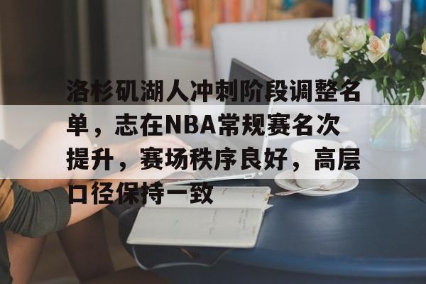 包含洛杉矶湖人冲刺阶段调整名单，志在NBA常规赛名次提升，赛场秩序良好，高层口径保持一致的词条-金年会体育